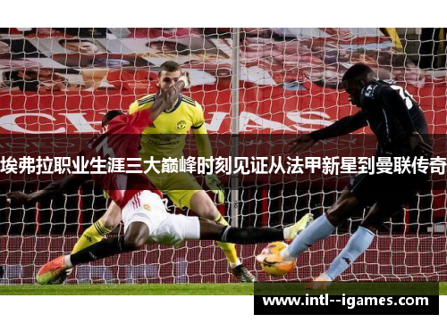 埃弗拉职业生涯三大巅峰时刻见证从法甲新星到曼联传奇 埃弗拉职业生涯三大巅峰时刻见证从法甲新星到曼联传奇
