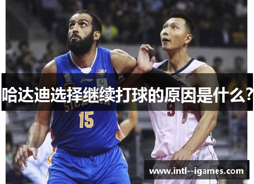 哈达迪选择继续打球的原因是什么? 哈达迪选择继续打球的原因是什么?