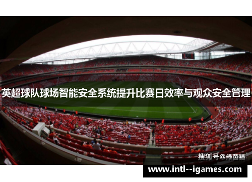 英超球队球场智能安全系统提升比赛日效率与观众安全管理 英超球队球场智能安全系统提升比赛日效率与观众安全管理
