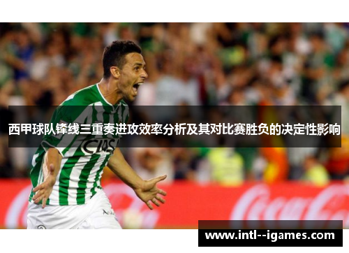 西甲球队锋线三重奏进攻效率分析及其对比赛胜负的决定性影响