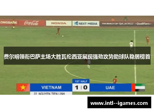 费尔明领衔巴萨主场大胜瓦伦西亚展现强劲攻势助球队稳居榜首