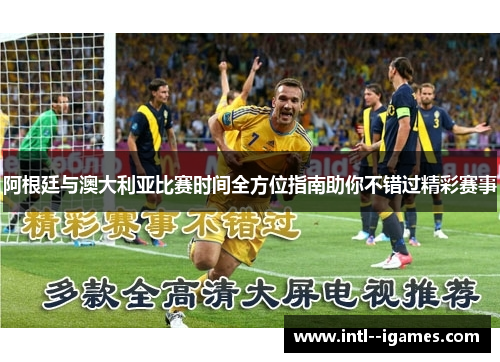 阿根廷与澳大利亚比赛时间全方位指南助你不错过精彩赛事