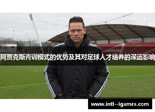 阿贾克斯青训模式的优势及其对足球人才培养的深远影响