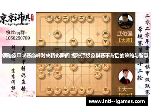 领略象甲联赛巅峰对决精彩瞬间 揭秘顶级象棋赛事背后的策略与智慧 领略象甲联赛巅峰对决精彩瞬间 揭秘顶级象棋赛事背后的策略与智慧
