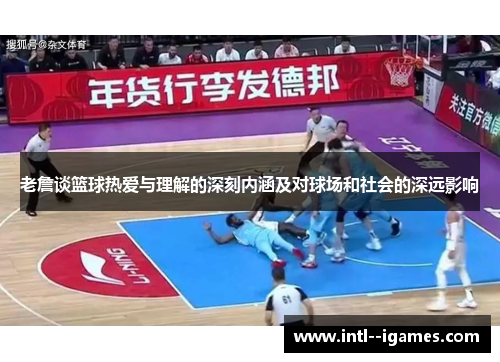 老詹谈篮球热爱与理解的深刻内涵及对球场和社会的深远影响 老詹谈篮球热爱与理解的深刻内涵及对球场和社会的深远影响