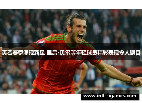 英乙赛季涌现新星 里昂·贝尔等年轻球员精彩表现令人瞩目
