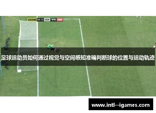 足球运动员如何通过视觉与空间感知准确判断球的位置与运动轨迹 足球运动员如何通过视觉与空间感知准确判断球的位置与运动轨迹