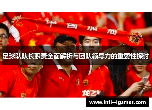足球队队长职责全面解析与团队领导力的重要性探讨 足球队队长职责全面解析与团队领导力的重要性探讨