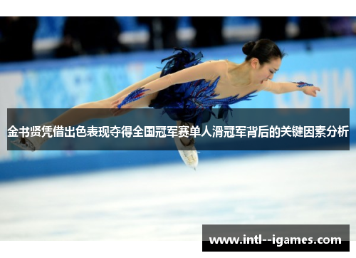 金书贤凭借出色表现夺得全国冠军赛单人滑冠军背后的关键因素分析 金书贤凭借出色表现夺得全国冠军赛单人滑冠军背后的关键因素分析