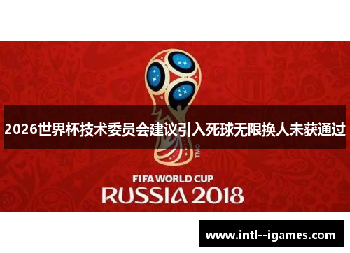 2026世界杯技术委员会建议引入死球无限换人未获通过 2026世界杯技术委员会建议引入死球无限换人未获通过