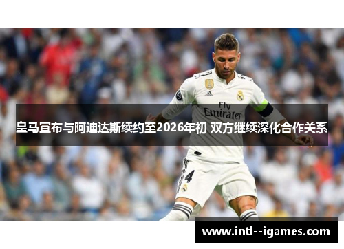 皇马宣布与阿迪达斯续约至2026年初 双方继续深化合作关系