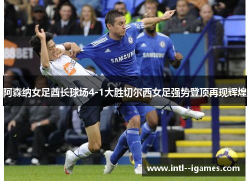 阿森纳女足酋长球场4-1大胜切尔西女足强势登顶再现辉煌