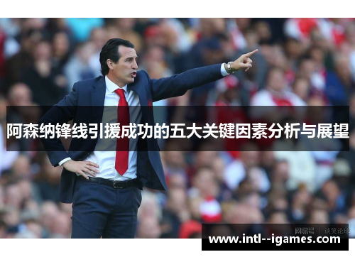 阿森纳锋线引援成功的五大关键因素分析与展望