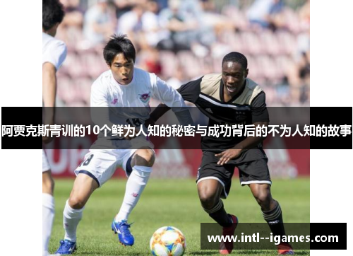阿贾克斯青训的10个鲜为人知的秘密与成功背后的不为人知的故事