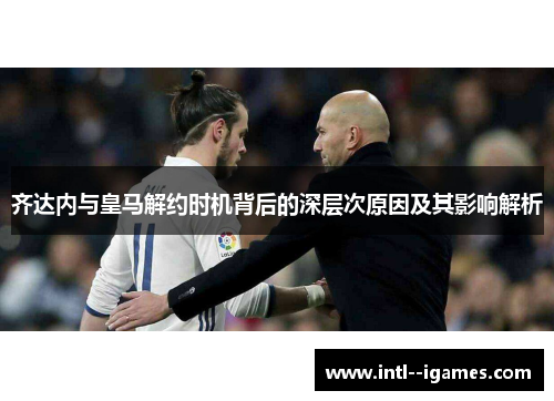 齐达内与皇马解约时机背后的深层次原因及其影响解析